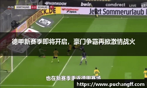 德甲新赛季即将开启，豪门争霸再掀激情战火