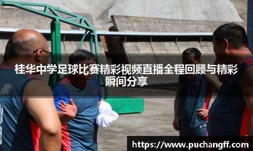 桂华中学足球比赛精彩视频直播全程回顾与精彩瞬间分享